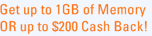 Get up to 1GB of Memory OR up to $200 Cash Back!